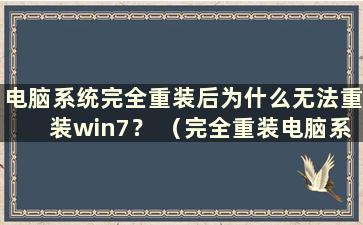 电脑系统完全重装后为什么无法重装win7？ （完全重装电脑系统后win7如何重新安装软件）